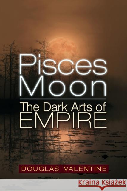 Pisces Moon: The Dark Arts of Empire Douglas Valentine 9781634244428 Trine Day