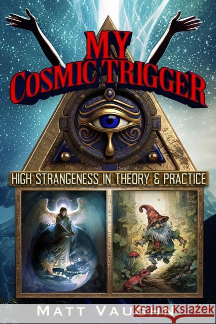 My Cosmic Trigger: High Strangeness in Theory & Practice Matthew Gregory Vaughn 9781634244527