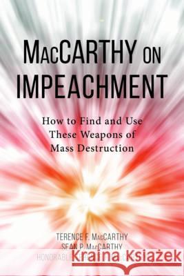 MacCarthy on Impeachment: How to Find and Use These Weapons of Mass Desctruction Terence F. MacCarthy Sean P. MacCarthy 9781634254205 American Bar Association