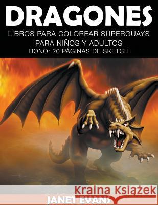 Dragones: Libros Para Colorear Superguays Para Ninos y Adultos (Bono: 20 Paginas de Sketch) Janet Evans (University of Liverpool Hope UK) 9781634280211 Speedy Publishing LLC