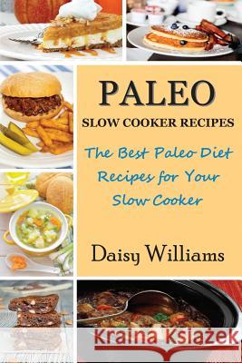 Paleo Slow Cooker Recipes: The Best Paleo Diet Recipes for Your Slow Cooker Daisy Williams 9781634280860 Speedy Publishing LLC