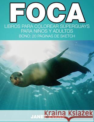 Foca: Libros Para Colorear Superguays Para Ninos y Adultos (Bono: 20 Paginas de Sketch) Janet Evans (University of Liverpool Hope UK) 9781634280952 Speedy Publishing LLC