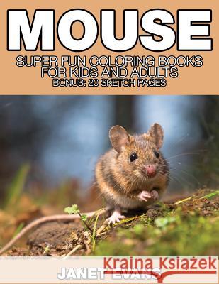Mouse: Super Fun Coloring Books for Kids and Adults (Bonus: 20 Sketch Pages) Janet Evans (University of Liverpool Hope UK) 9781634281119 Speedy Publishing LLC