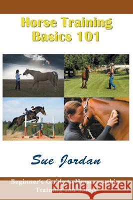 Horse Training Basics 101: Beginner's Guide to Horsemanship, Training and Safety Sue Jordan   9781634281270 Speedy Publishing LLC
