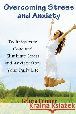 Overcoming Stress and Anxiety: Techniques to Cope and Eliminate Stress and Anxiety from Your Daily Life Felicia Conner 9781634282246