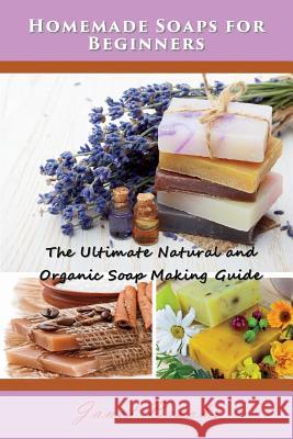 Homemade Soaps for Beginners: The Ultimate Natural and Organic Soap Making Guide Janet Brooks 9781634282666 Speedy Publishing LLC