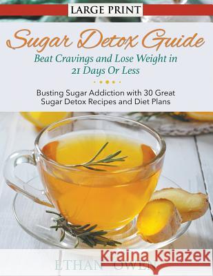 Sugar Detox Guide: Beat Cravings and Lose Weight in 21 Days Or Less (Large Print): Busting Sugar Addiction with 30 Great Sugar Detox Reci Owen, Ethan 9781634283311