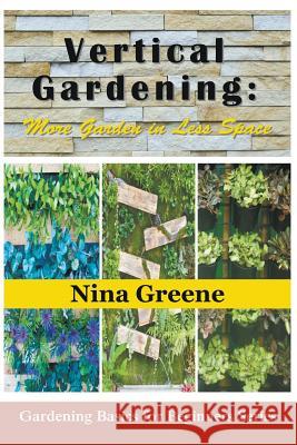 Vertical Gardening: More Garden in Less Space: Gardening Basics for Beginners Series Nina Greene   9781634283366 Speedy Publishing LLC