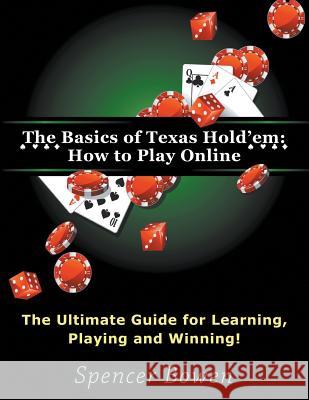 The Basics of Texas Hold'em: How to Play Online (Large Print): The Ultimate Guide for Learning, Playing and Winning! Bowen, Spencer 9781634283380 Speedy Publishing LLC