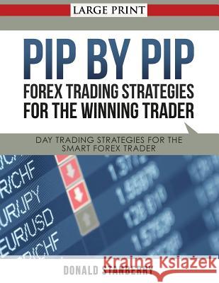 Pip by Pip: Forex Trading Strategies for the Winning Trader (Large Print): Day Trading Strategies for the Smart Forex Trader Donald Stanberry   9781634283410 Speedy Publishing LLC