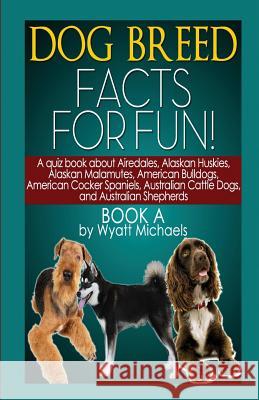 Dog Breed Facts for Fun! Book A Wyatt Michaels 9781634283564 Life Changer Press