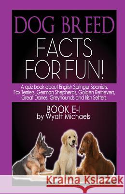 Dog Breed Facts for Fun! Book E-I Wyatt Michaels 9781634283588 Life Changer Press