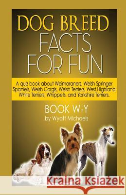 Dog Breed Facts for Fun! Book W-Y Wyatt Michaels 9781634283649 Life Changer Press