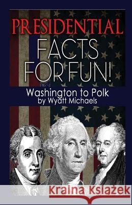 Presidential Facts for Fun! Washington to Polk Wyatt Michaels 9781634283816 Speedy Publishing Books