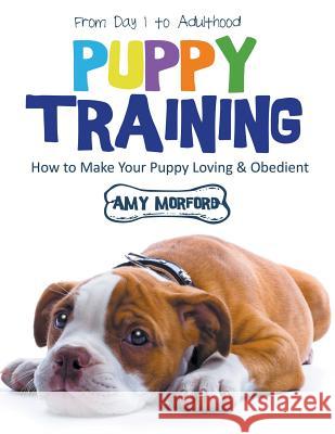 Puppy Training: From Day 1 to Adulthood (Large Print): How to Make Your Puppy Loving and Obedient Amy Morford   9781634284639 Speedy Publishing LLC