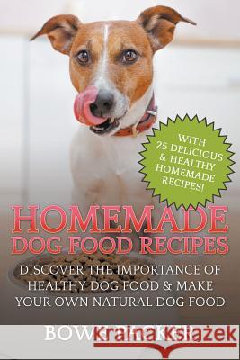 Homemade Dog Food Recipes: Discover The Importance Of Healthy Dog Food & Make Your Own Natural Dog Food Packer, Bowe 9781634284707 Speedy Publishing LLC