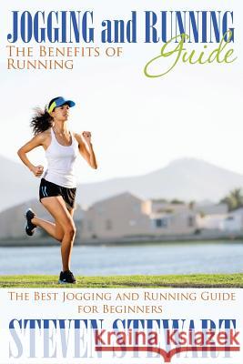 Jogging and Running Guide: The Benefits of Running: The Best Jogging and Running Guide for Beginners Steven Stewart 9781634286848 Speedy Publishing LLC