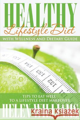 Healthy Lifestyle Diet with Wellness and Dietary Guide: Tips to Eat Well to a Lifestyle Diet Makeover Helen Williams 9781634286862 Speedy Publishing LLC