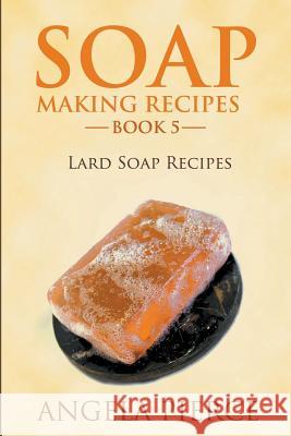Soap Making Recipes Book 5: Lard Soap Recipes Pierce, Angela 9781634288620 Speedy Publishing LLC