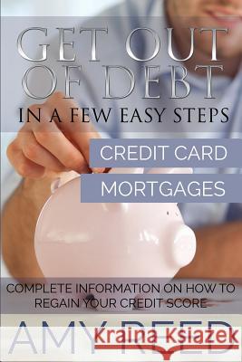 Get Out of Debt: In a Few Easy Steps (Credit Card, Mortgages): Complete Information on How to Regain Your Credit Score Amy Reed 9781634289788 Speedy Publishing LLC