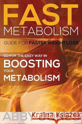 Fast Metabolism Guide for Faster Weight Loss: Go for the Easy Way in Boosting Your Metabolism Abby Jones   9781634289849 Speedy Publishing LLC