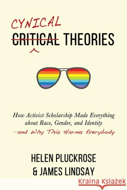 Cynical Theories: How Activist Scholarship Made Everything about Race, Gender, and Identity--And Why This Harms Everybody James A. Lindsay Helen Pluckrose 9781634312028 Pitchstone Publishing