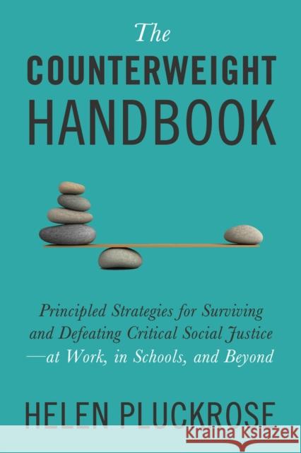 The Counterweight Handbook: Principled Strategies for Surviving and Defeating Critical Social Justice-at Work, in Schools, and Beyond Helen Pluckrose 9781634312288 Pitchstone Publishing