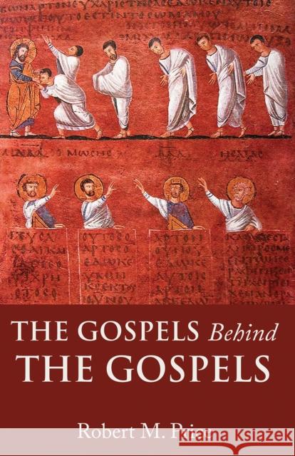 The Gospels Behind the Gospels Robert M. Price 9781634312387