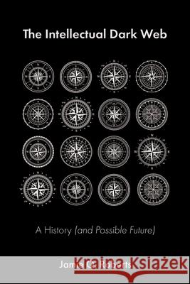 The Intellectual Dark Web: A History (and Possible Future) Jamie Q. Roberts 9781634312707 Pitchstone Publishing