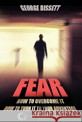Fear: How To Overcome It How To Turn It To Your Advantage Bissett, George 9781634431231
