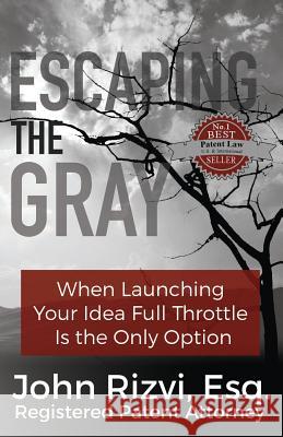 Escaping the Gray: When Launching Your Idea Full Throttle is the Only Option Rizvi, John 9781634437370 John Rizvi, P.A.