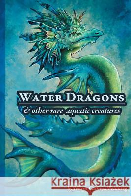 Water Dragons & Other Rare Aquatic Creatures: A Field Guide Jessica C. Feinberg 9781634438728 Jessica C. Feinberg