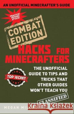 Hacks for Minecrafters: Combat Edition : The Unofficial Guide to Tips and Tricks That Other Guides Won't Teach You Megan Miller 9781634501019 Sky Pony Press