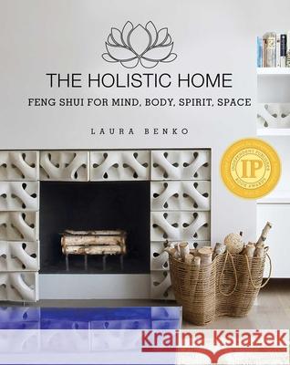 The Holistic Home: Feng Shui for Mind, Body, Spirit, Space Laura Benko 9781634502344