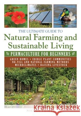 The Ultimate Guide to Natural Farming and Sustainable Living: Permaculture for Beginners Nicole Faires 9781634502818 Skyhorse Publishing