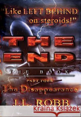 The End: The Book: Part Four: The Disappearance J. L. Robb 9781634520966 Energy Concepts Productions