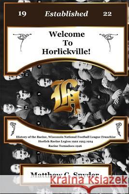 Welcome To Horlickville! History of the Racine, Wisconsin National Football League Franchise Horlick-Racine Legion 1922 1923 1924 Racine Tornadoes 1926 Matthew C Snyder 9781634523684 Matthew C. Snyder