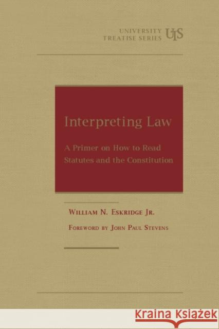 Interpreting Law: A Primer on How to Read Statutes and the Constitution William Eskridge, Jr.   9781634599122 West Academic Press