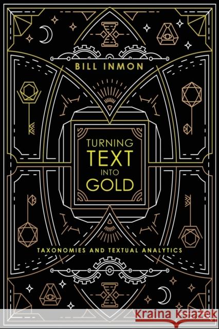 Turning Text into Gold: Taxonomies and Textual Analytics Inmon, Bill 9781634621663 Technics Publications, LLC