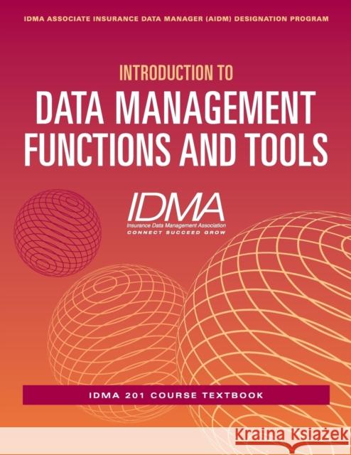 Introduction to Data Management Functions & Tools: IDMA 201 Course Textbook Insurance Data Management Association (IDMA) 9781634622424 Technics Publications LLC