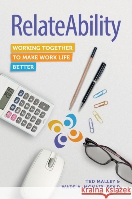 RelateAbility: Working Together to Make Work Life Better Ted Malley, Wade A. McNair 9781634622608 Technics Publications LLC