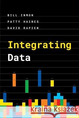 Integrating Data Bill Inmon, Patty Haines, David Rapien 9781634622820 Technics Publications