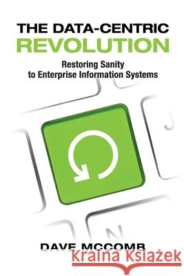 The Data-Centric Revolution: Restoring Sanity to Enterprise Information Systems Dave McComb 9781634625401 Technics Publications LLC