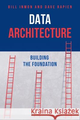 Data Architecture: Building the Foundation Bill Inmon David Rapien 9781634626354 Technics Publications