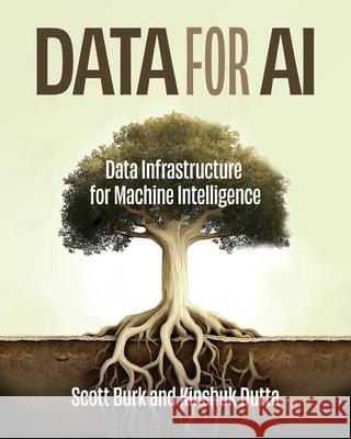 Data for AI: Data Infrastructure for Machine Intelligence Scott Burk Kinshuk Dutta 9781634627290