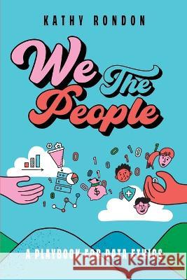 We The People: A Playbook for Data Ethics in a Democratic Society Kathy Rondon   9781634627528 Technics Publications