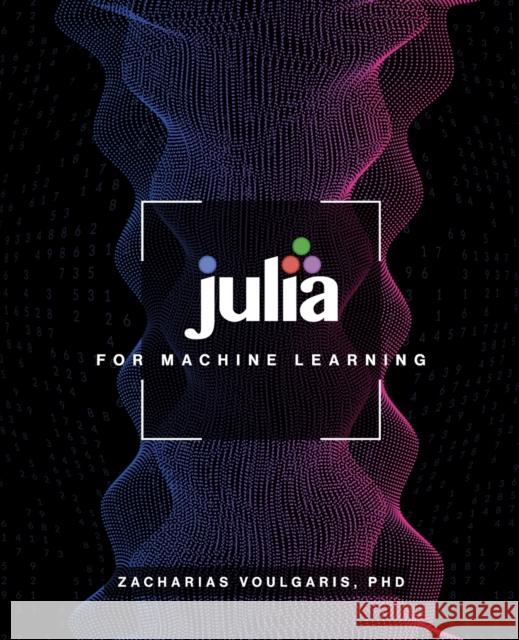 Julia for Machine Learning Zacharias Voulgaris 9781634628136