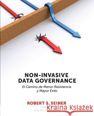 Non-Invasive Data Governance: El camino de menor Resistencia y mayor éxito: El camino de menor Resistencia y mayor éxito Seiner, Robert 9781634628419 Technics Publications