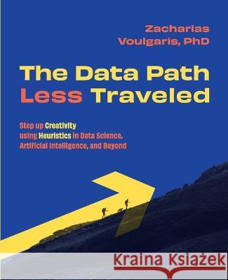 The Data Path Less Traveled: Step up Creativity using Heuristics in Data Science, Artificial Intelligence, and Beyond Zacharias Voulgaris   9781634628570 Technics Publications