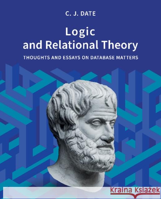 Logic and Relational Theory Chris Date 9781634628754 Technics Publications